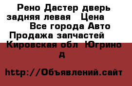 Рено Дастер дверь задняя левая › Цена ­ 20 000 - Все города Авто » Продажа запчастей   . Кировская обл.,Югрино д.